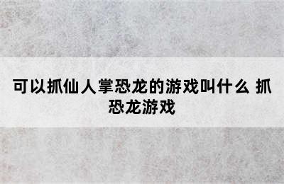 可以抓仙人掌恐龙的游戏叫什么 抓恐龙游戏